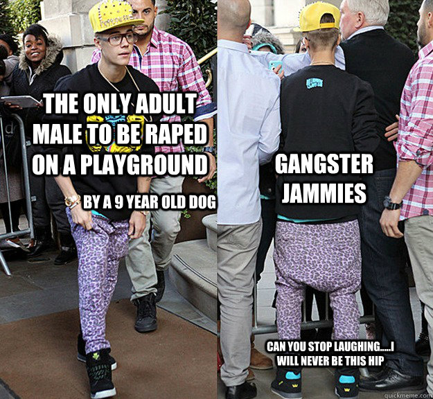 The only adult male to be raped on a playground gangster jammies by a 9 year old dog can you stop laughing.....i will never be this hip  Justin Biebers Swag
