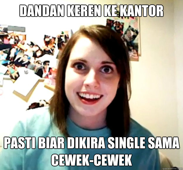 dandan keren ke kantor  pasti biar dikira single sama cewek-cewek  Overly Attached Girlfriend
