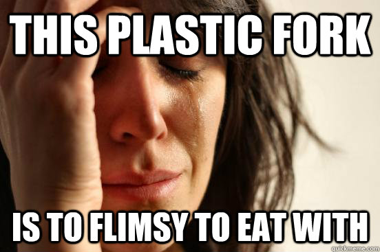 this plastic fork is to flimsy to eat with  First World Problems