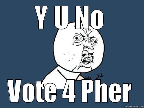 Y U NO VOTE 4 PHER Y U No