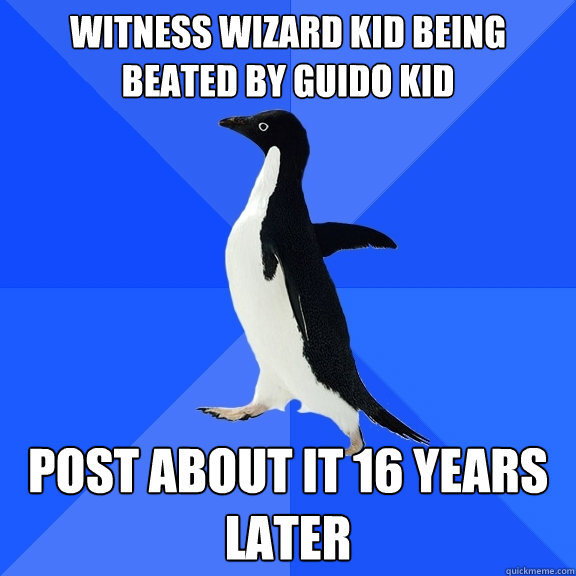 WITNESS WIZARD KID BEING BEATED BY GUIDO KID POST ABOUT IT 16 YEARS LATER  Socially Awkward Penguin