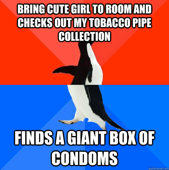 Bring cute girl to room and checks out my tobacco pipe collection finds a giant box of condoms  Awesome Awkward Penguin
