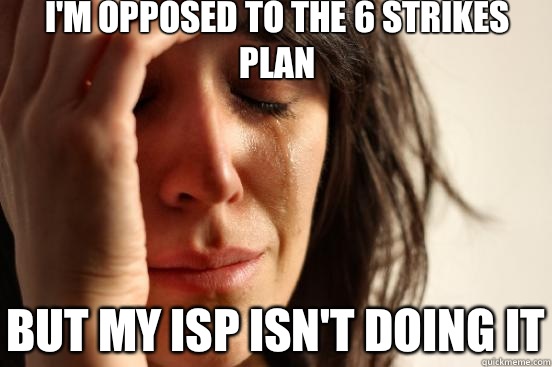 I'm opposed to the 6 strikes plan But my ISP isn't doing it  First World Problems
