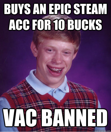 Buys an epic Steam acc for 10 Bucks VAC banned - Buys an epic Steam acc for 10 Bucks VAC banned  Bad Luck Brian