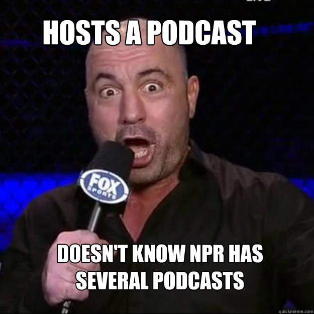 Hosts a podcast Doesn't know NPR has several podcasts - Hosts a podcast Doesn't know NPR has several podcasts  Joe Rogan