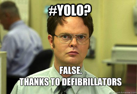 #Yolo? FALSE.  
Thanks to defibrillators  Schrute
