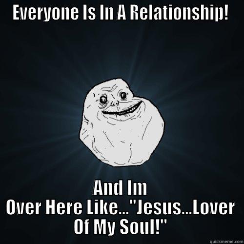 EVERYONE IS IN A RELATIONSHIP! AND IM OVER HERE LIKE...