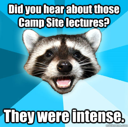 Did you hear about those Camp Site lectures? They were intense.  Lame Pun Coon