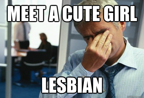 Meet a cute girl lesbian  Male First World Problems