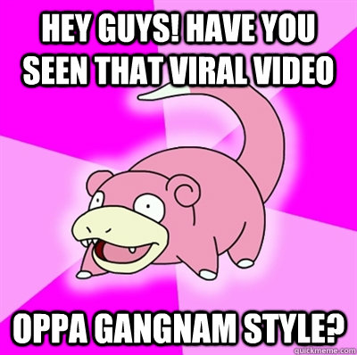 Hey guys! Have you seen that viral video Oppa Gangnam Style?  Slowpoke Earthquake