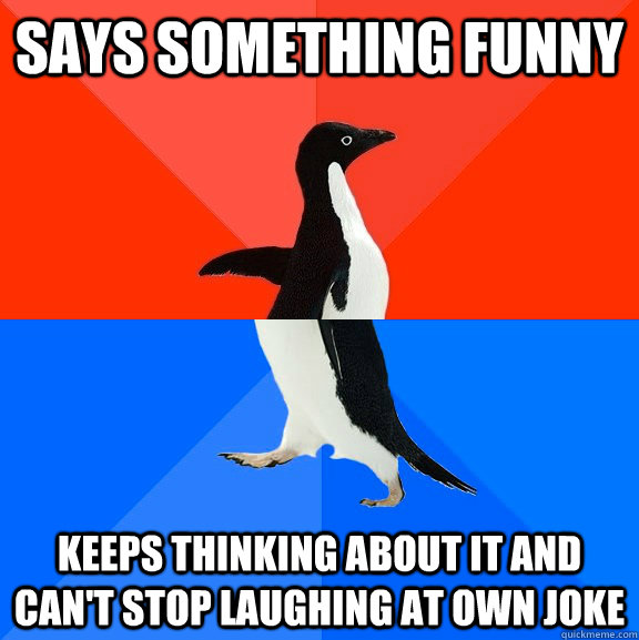 says something funny keeps thinking about it and can't stop laughing at own joke  Socially Awesome Awkward Penguin