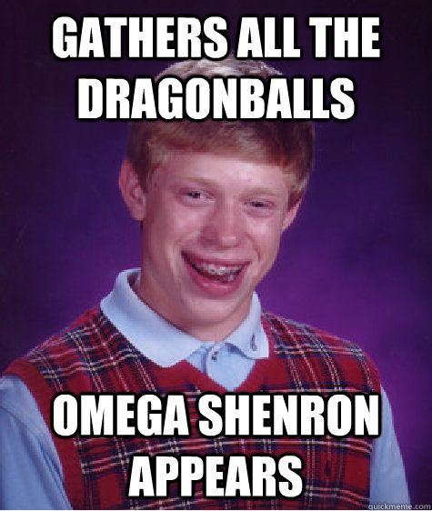 gathers all the dragonballs Omega Shenron appears  Bad Luck Brian