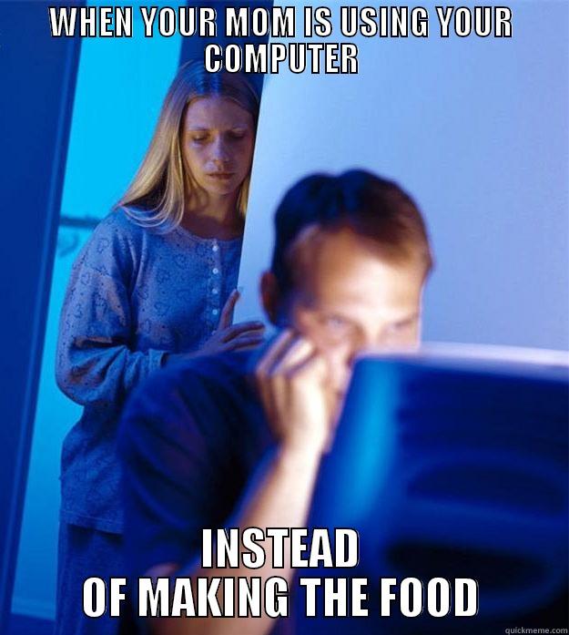 WHEN YOUR MOM IS USING YOUR COMPUTER INSTEAD OF MAKING THE FOOD Redditors Wife