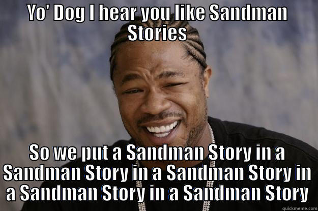 YO' DOG I HEAR YOU LIKE SANDMAN STORIES SO WE PUT A SANDMAN STORY IN A SANDMAN STORY IN A SANDMAN STORY IN A SANDMAN STORY IN A SANDMAN STORY Xzibit meme