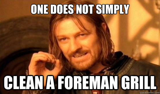 ONE DOES NOT SIMPLY clean a foreman grill  Boromir