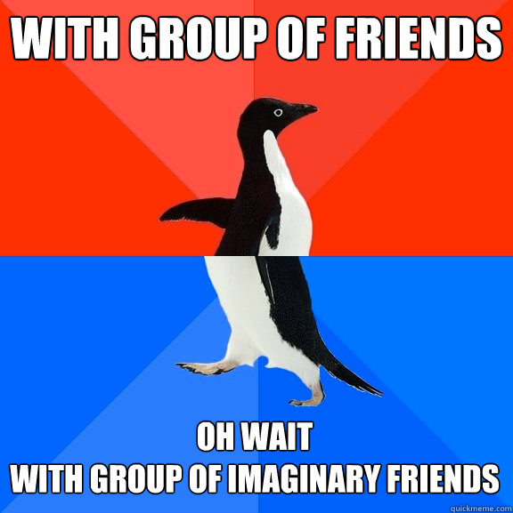 With group of friends oh wait 
with group of imaginary friends  Socially Awesome Awkward Penguin