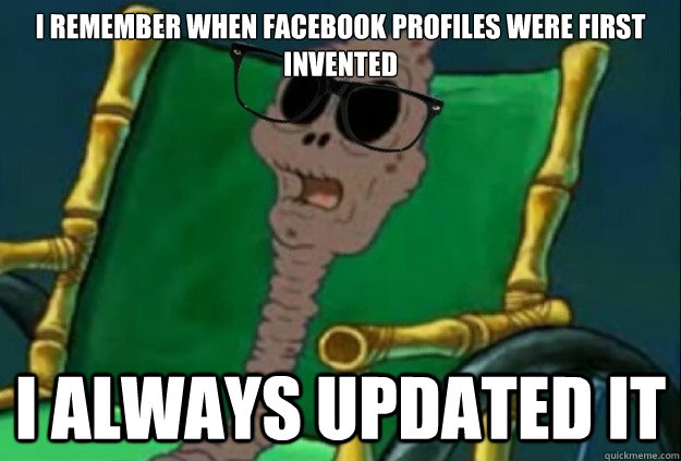 I remember when Facebook profiles were first invented I always updated it  