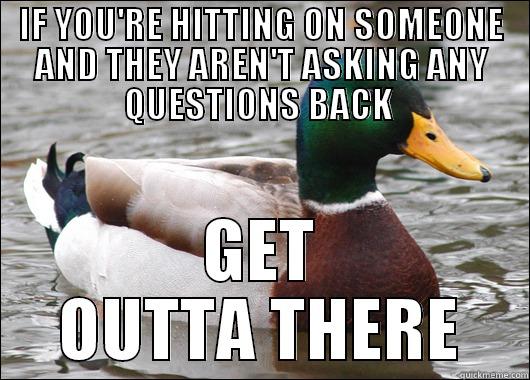 IF YOU'RE HITTING ON SOMEONE AND THEY AREN'T ASKING ANY QUESTIONS BACK  GET OUTTA THERE Actual Advice Mallard