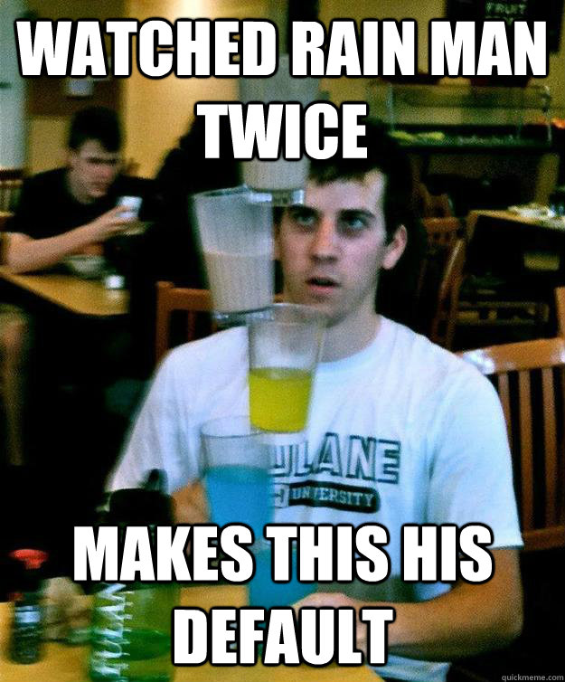 watched rain man twice Makes this his default - watched rain man twice Makes this his default  Unimpressive Savant