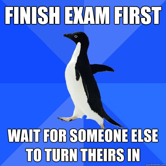 Finish exam first Wait for someone else to turn theirs in  Socially Awkward Penguin