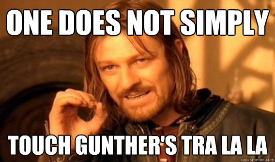 One does not simply Touch Gunther's tra la la  onedoesnot