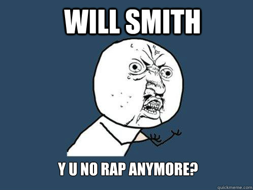 WILL SMITH y u no rap anymore?  Y U No