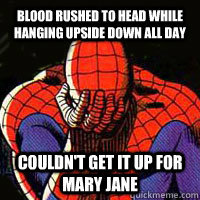 blood rushed to head while hanging upside down all day couldn't get it up for mary jane  