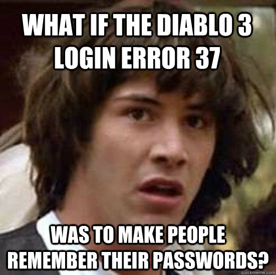 What if the Diablo 3 login error 37 was to make people remember their passwords?  conspiracy keanu