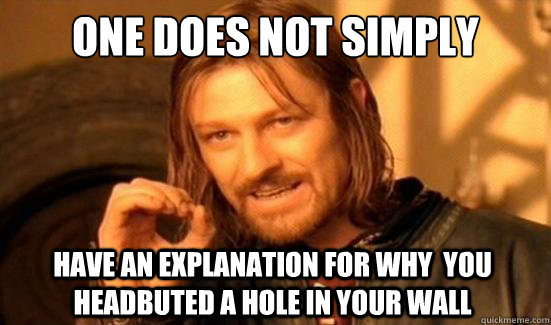 One Does Not Simply have an explanation for why  you  headbuted a hole in your wall   Boromir