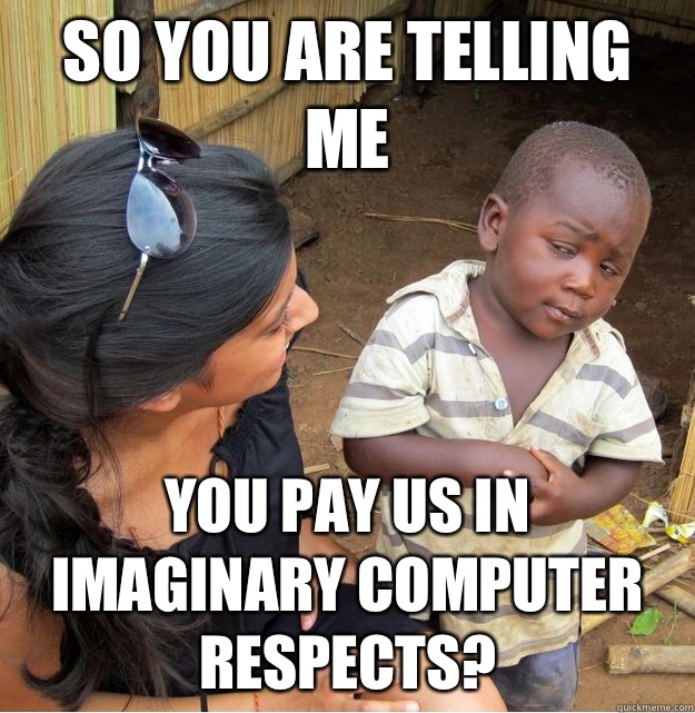 So you are telling me You pay us in imaginary computer respects?  Skeptical Third World Kid