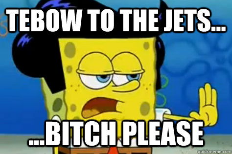 Tebow to the jets... ...bitch please - Tebow to the jets... ...bitch please  Stubborn Spongebob