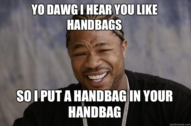 YO DAWG I HEAR YOU LIKE HANDBAGS So I put a handbag in your handbag  Xzibit meme