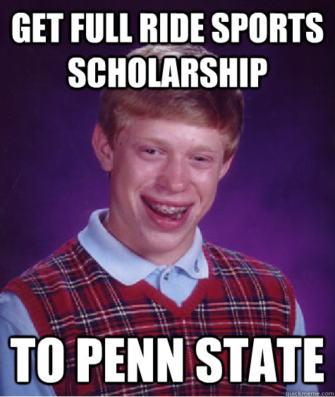 Get full ride sports scholarship To Penn State - Get full ride sports scholarship To Penn State  Bad Luck Brian
