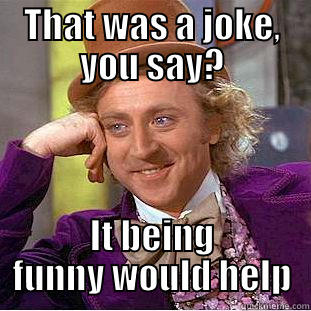 THAT WAS A JOKE, YOU SAY? IT BEING FUNNY WOULD HELP Creepy Wonka