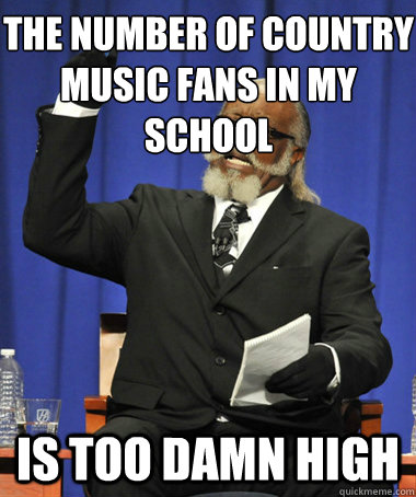 The number of country music fans in my school is too damn high - The number of country music fans in my school is too damn high  The Rent Is Too Damn High