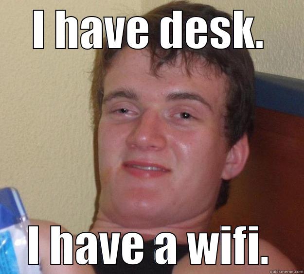 I HAVE DESK. I HAVE A WIFI. 10 Guy