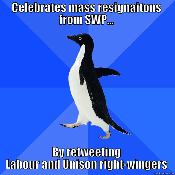 CELEBRATES MASS RESIGNAITONS FROM SWP... BY RETWEETING LABOUR AND UNISON RIGHT-WINGERS Socially Awkward Penguin