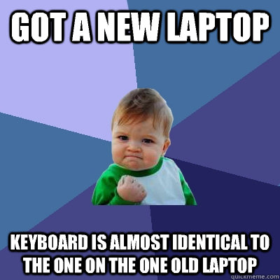Got a new laptop Keyboard is almost identical to the one on the one old laptop  Success Kid