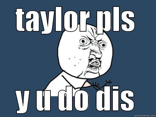TAYLOR PLS Y U DO DIS Y U No