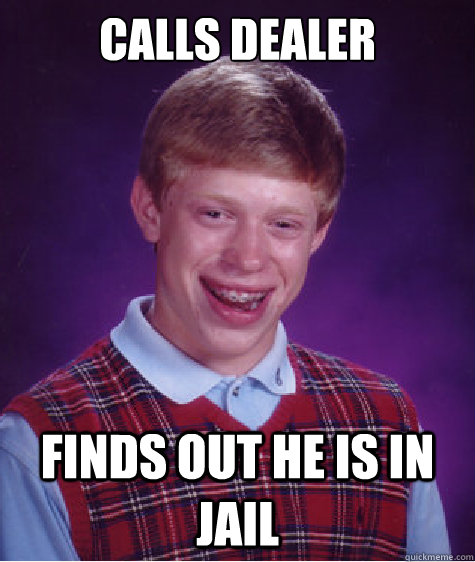 Calls dealer finds out he is in jail  Bad Luck Brian