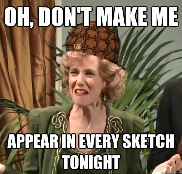 oh, don't make me APPEAR IN EVERY SKETCH TONIGHT  