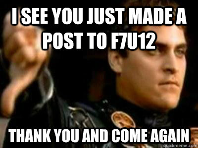 I see you just made a post to F7U12 thank you and come again  Downvoting Roman