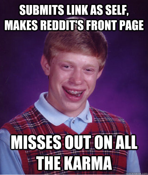 submits link as self, makes reddit's front page misses out on all the karma - submits link as self, makes reddit's front page misses out on all the karma  Bad Luck Brian