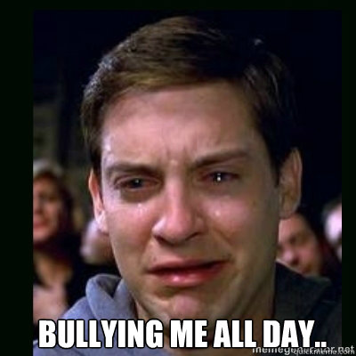  BULLYING ME ALL DAY.. -  BULLYING ME ALL DAY..  Crying Peter Parker