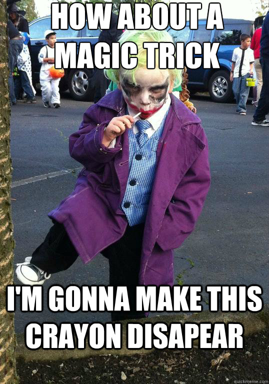 How about a magic trick I'm gonna make this crayon disapear  Joker kid