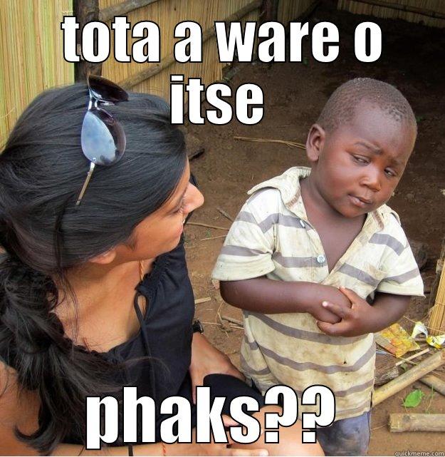  TOTA A WARE O ITSE PHAKS??  Skeptical Third World Kid