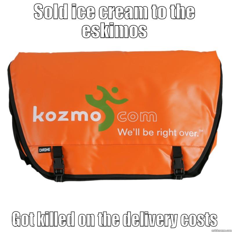 SOLD ICE CREAM TO THE ESKIMOS GOT KILLED ON THE DELIVERY COSTS Misc