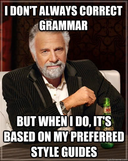 I don't always correct grammar But when I do, it's based on my preferred style guides - I don't always correct grammar But when I do, it's based on my preferred style guides  The Most Interesting Man In The World