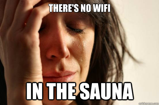 There's no wifi in the sauna  First World Problems