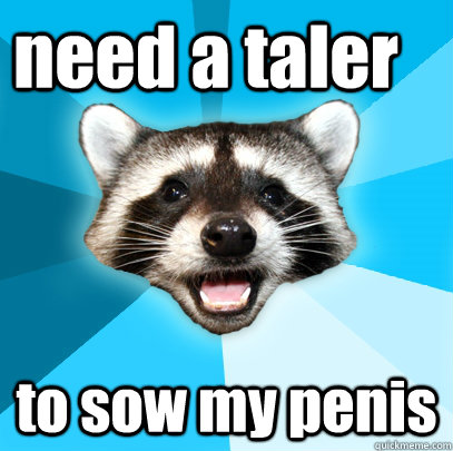 need a taler to sow my penis  Lame Pun Coon